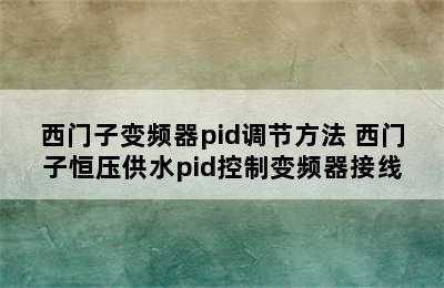 西门子变频器pid调节方法 西门子恒压供水pid控制变频器接线